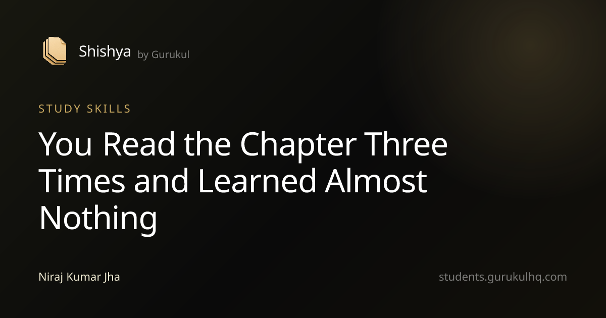 You Read the Chapter Three Times and Learned Almost Nothing